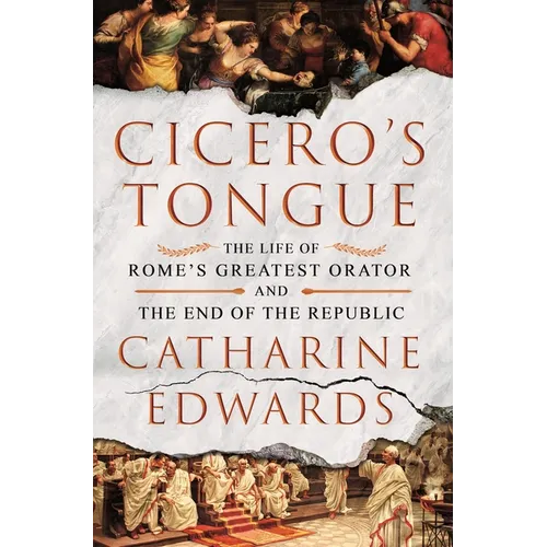 Cicero's Tongue: The Life of Rome's Greatest Orator and the End of the Republic