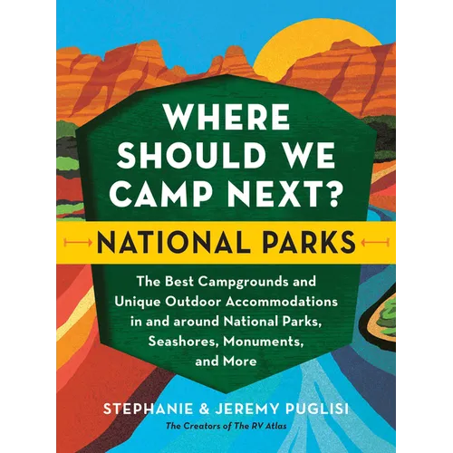 Where Should We Camp Next?: National Parks: The Best Campgrounds and Unique Outdoor Accommodations in and Around National Parks, Seashores, Monuments,