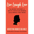 Live Laugh Love: The Secret History of White Christian Women and the World They Made