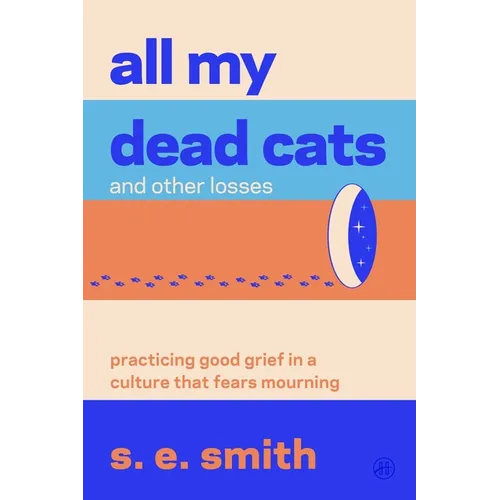 All My Dead Cats and Other Losses: Practicing Good Grief in a Culture That Fears Mourning
