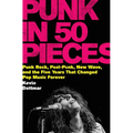 Punk in 50 Pieces: Punk Rock, Post-Punk, New Wave, and the Five Years That Changed Pop Music Forever