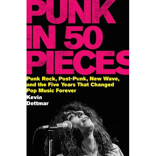 Punk in 50 Pieces: Punk Rock, Post-Punk, New Wave, and the Five Years That Changed Pop Music Forever