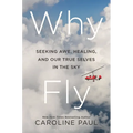 Why Fly: Seeking Awe, Healing, and Our True Selves in the Sky
