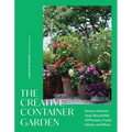 The Creative Container Garden: Grow a Vibrant, Year-Round Mix of Flowers, Food, Herbs, and More