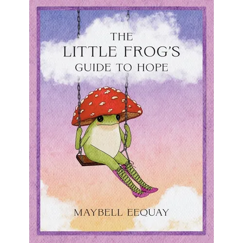 The Little Frog's Guide to Hope: Love, Wisdom and Affirmations for Tough Days from the Internet's Beloved Mushroom Frog