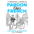 Pardon Our French: The Parisian Way to a Happier Life