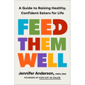 Feed Them Well: A Guide to Raising Healthy, Confident Eaters for Life