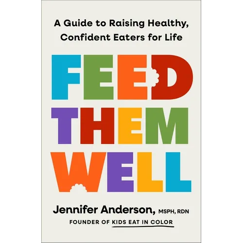 Feed Them Well: A Guide to Raising Healthy, Confident Eaters for Life
