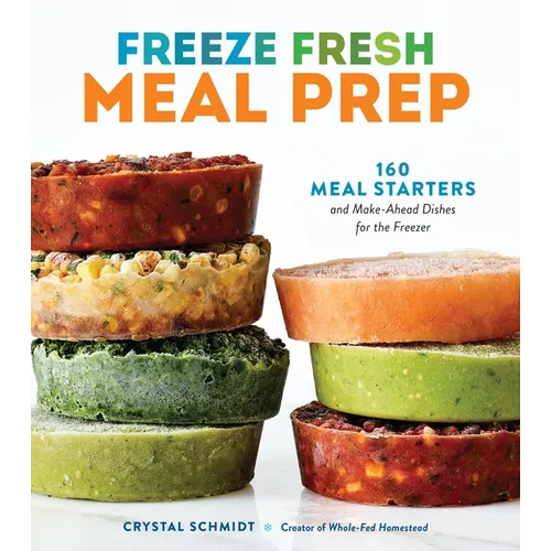 Freeze Fresh Meal Prep: 160 Meal Starters and Make-Ahead Dishes for the Freezer