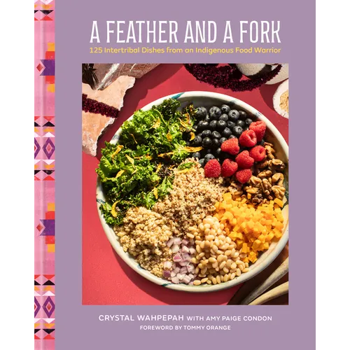 A Feather and a Fork: 125 Intertribal Dishes from an Indigenous Food Warrior