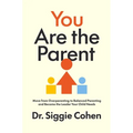 You Are the Parent: Move from Overparenting to Balanced Parenting and Become the Leader Your Child Needs