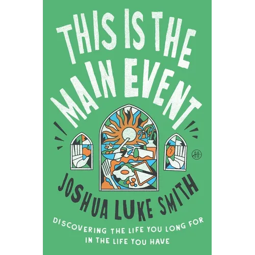 This Is the Main Event: Discovering the Life You Long for in the Life You Have