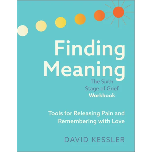 Finding Meaning: The Sixth Stage of Grief Workbook: Tools for Releasing Pain and Remembering with Love