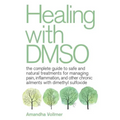 Healing with Dmso: The Complete Guide to Safe and Natural Treatments for Managing Pain, Inflammation, and Other Chronic Ailments with Dimethyl Sulfoxi