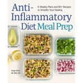 Anti-Inflammatory Diet Meal Prep: 6 Weekly Plans and 80+ Recipes to Simplify Your Healing