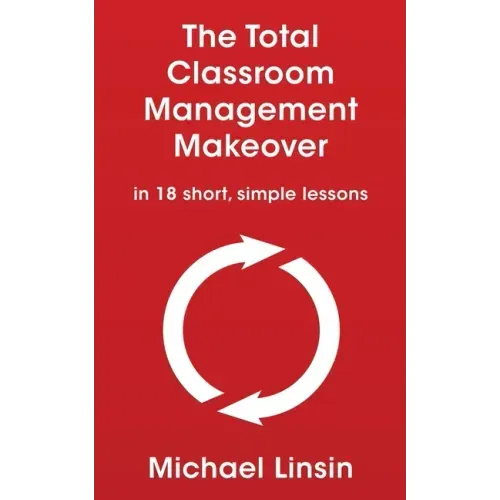 The Total Classroom Management Makeover: in 18 short, simple lessons