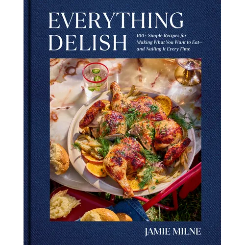 Everything Delish: 100+ Simple Recipes for Making What You Want to Eat--And Nailing It Every Time