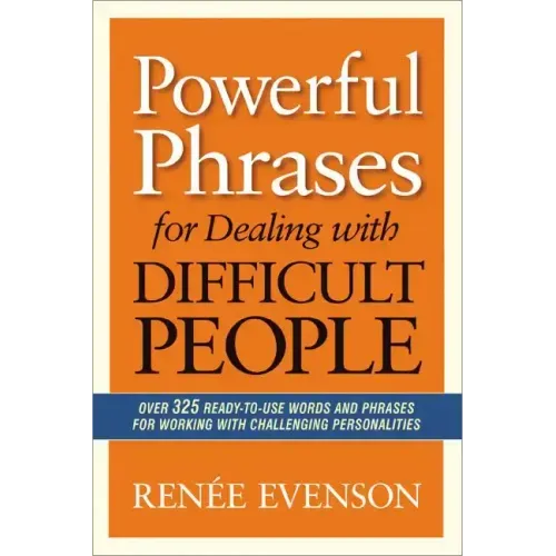 Powerful Phrases for Dealing with Difficult People: Over 325 Ready-to-Use Words and Phrases for Working with Challenging Personalities
