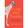 Living with Freddie: How a Dog Taught Me to Be Human
