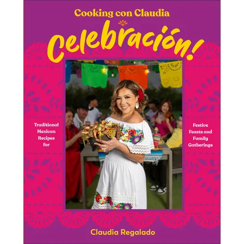 Cooking Con Claudia: Celebracion!: Traditional Mexican Recipes for Festive Feasts and Family Gatherings
