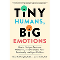 Tiny Humans, Big Emotions: How to Navigate Tantrums, Meltdowns, and Defiance to Raise Emotionally Intelligent Children