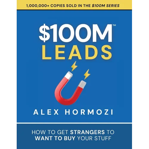 $100M Leads: How to Get Strangers To Want To Buy Your Stuff