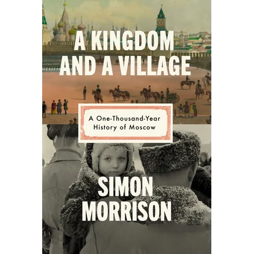 A Kingdom and a Village: A One-Thousand-Year History of Moscow