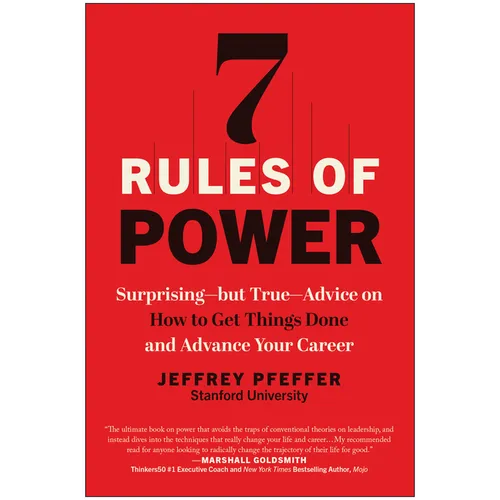 7 Rules of Power: Surprising--But True--Advice on How to Get Things Done and Advance Your Career