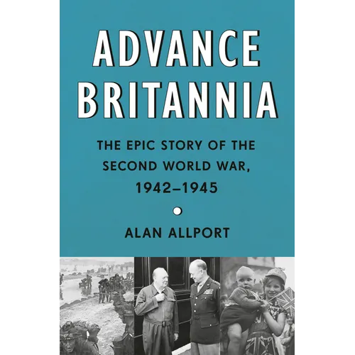 Advance Britannia: The Epic Story of the Second World War, 1942-1945