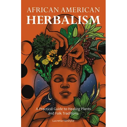 African American Herbalism: A Practical Guide to Healing Plants and Folk Traditions